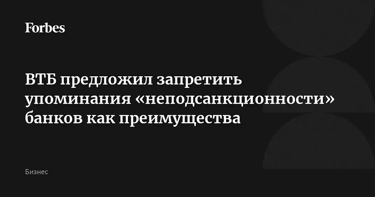 ВТБ предложил запретить упоминания «неподсанкционности» банков как преимущества