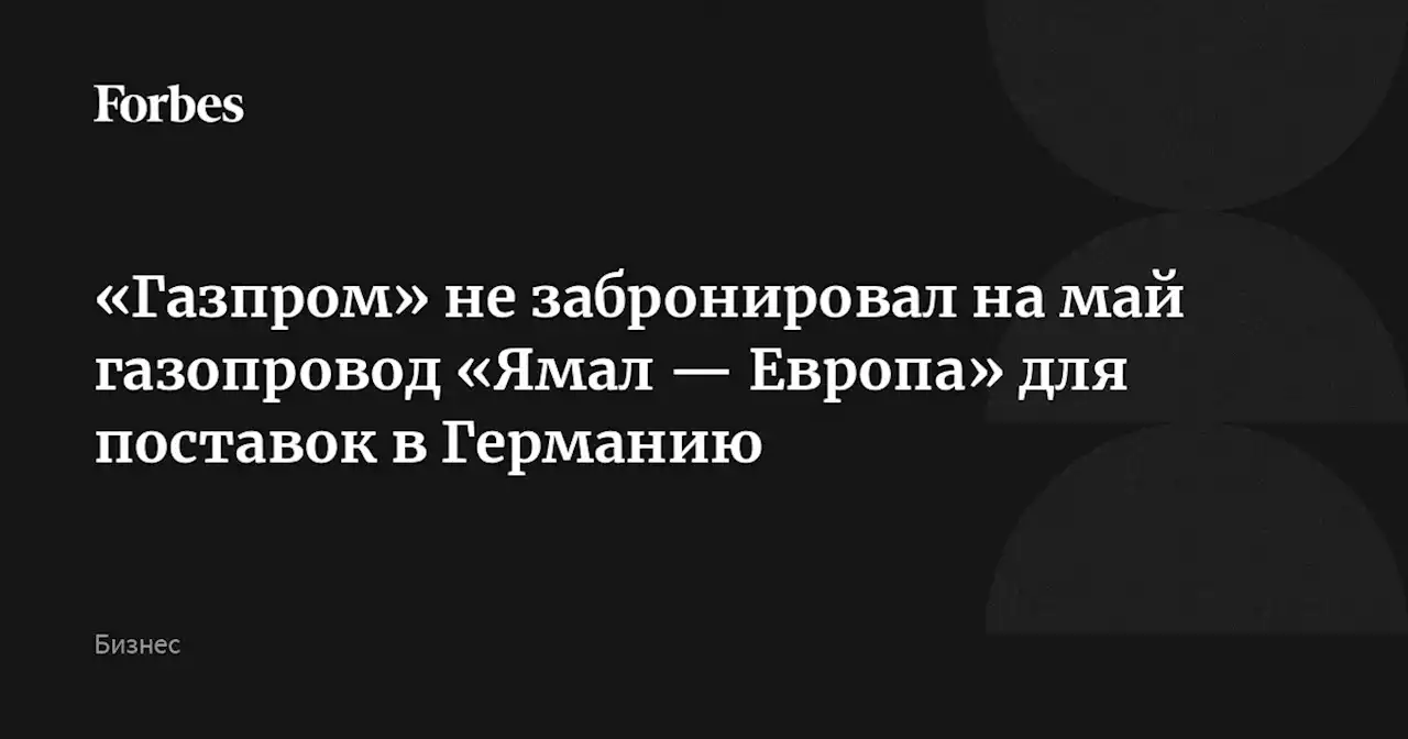 «Газпром» не забронировал на май газопровод «Ямал — Европа» для поставок в Германию