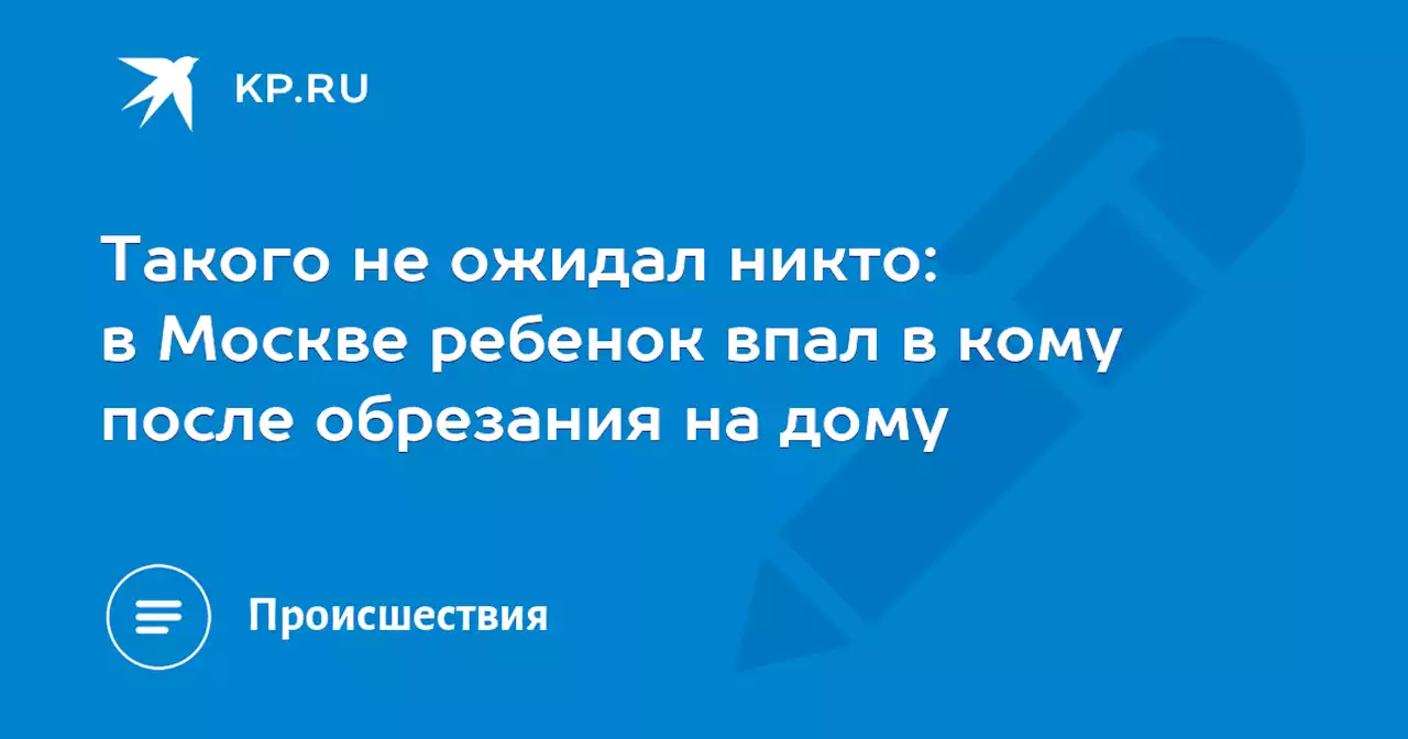 Такого не ожидал никто: в Москве ребенок впал в кому после обрезания на дому