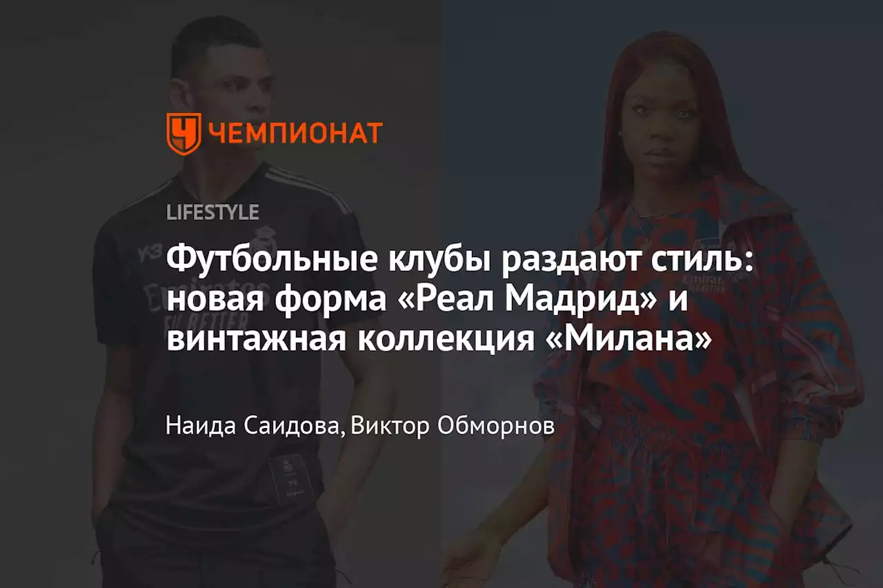 Футбольные клубы раздают стиль: новая форма «Реал Мадрид» и винтажная коллекция «Милана»