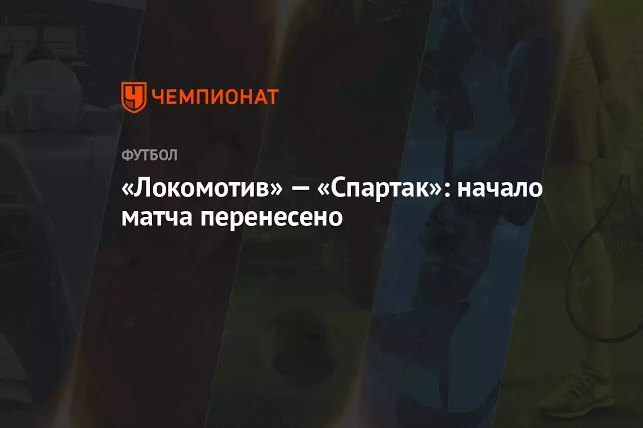 «Локомотив» — «Спартак»: начало матча перенесено