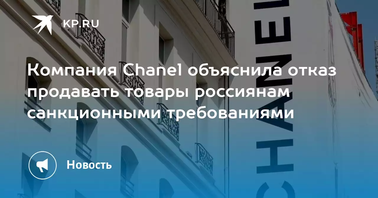 Компания Chanel объяснила отказ продавать товары россиянам санкционными требованиями