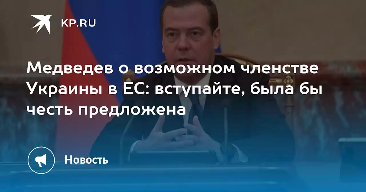 Медведев о возможном членстве Украины в ЕС: вступайте, была бы честь предложена