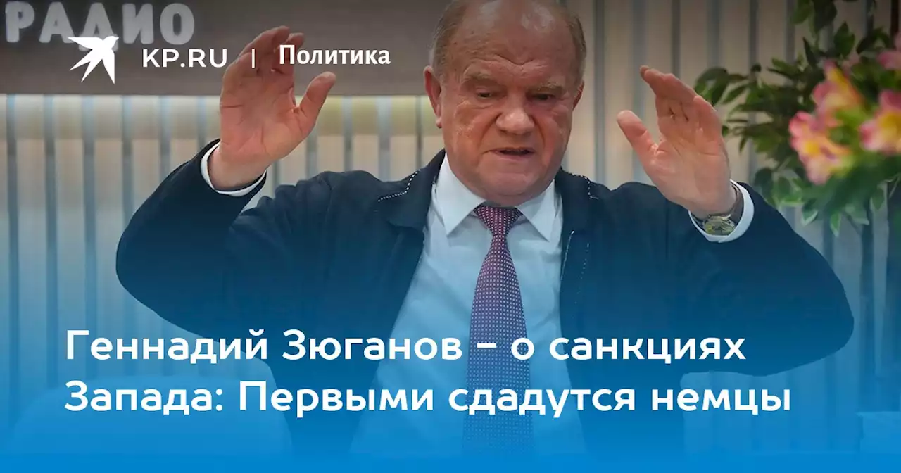Геннадий Зюганов - о санкциях Запада: Первыми сдадутся немцы
