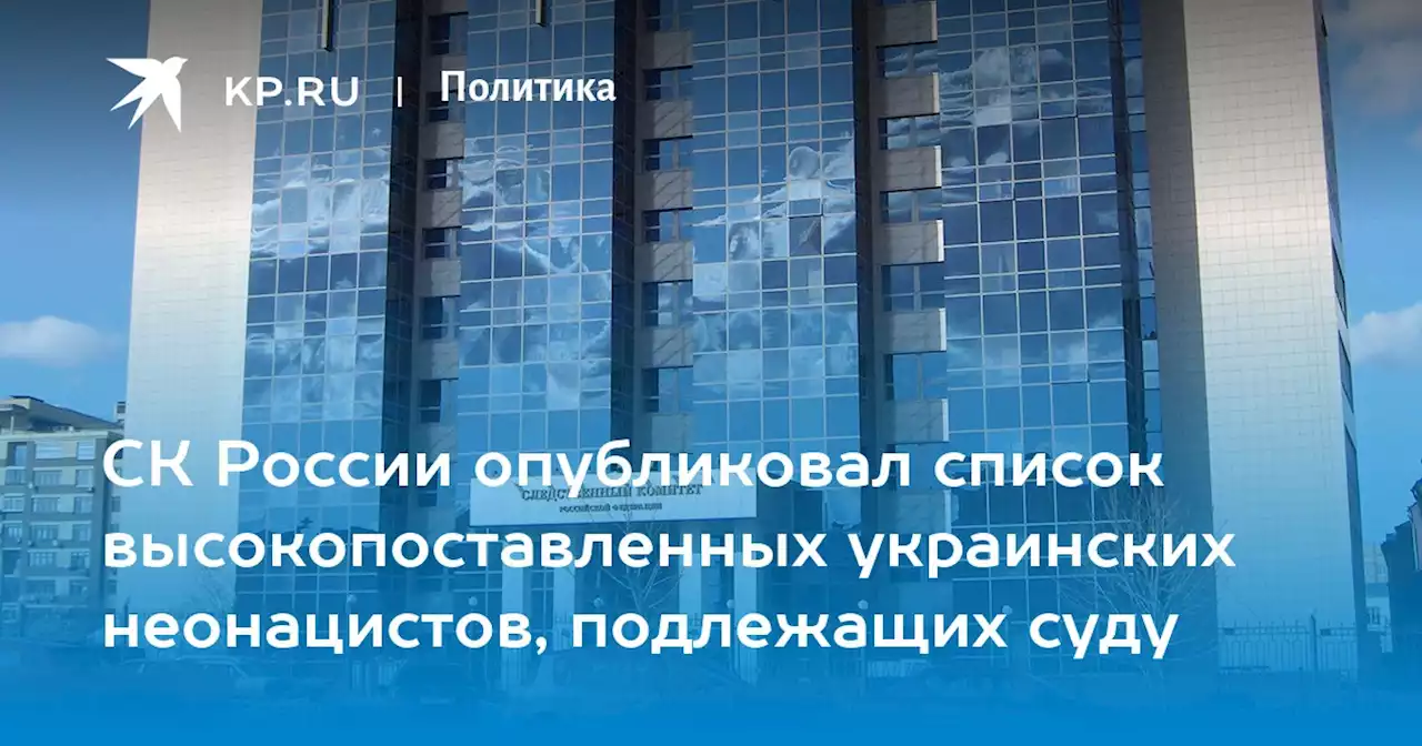 СК России опубликовал список высокопоставленных украинских неонацистов, подлежащих суду