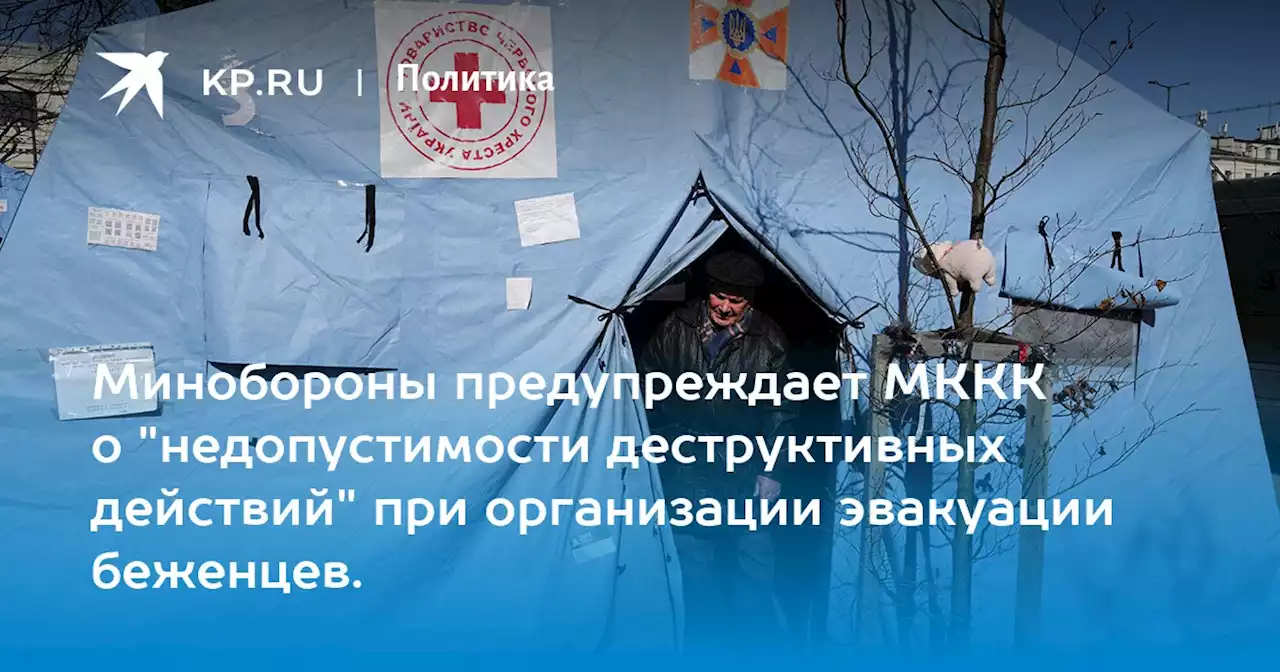 Минобороны предупреждает МККК о 'недопустимости деструктивных действий' при организации эвакуации беженцев.
