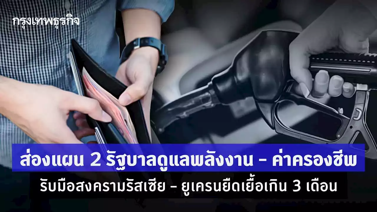 ส่องแผน 2 รัฐบาลดูแลพลังงาน รับมือสงครามรัสเซีย – ยูเครนยืดเยื้อเกิน 3 เดือน