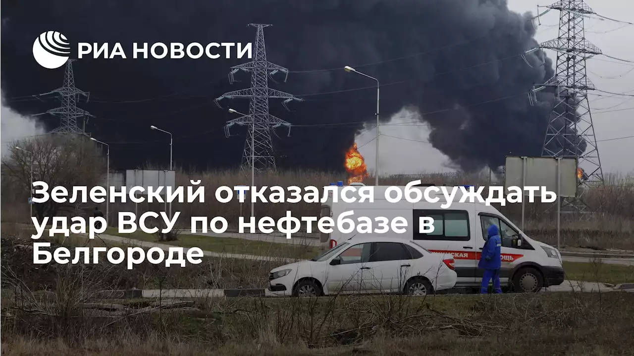 Зеленский отказался обсуждать удар ВСУ по нефтебазе в Белгороде