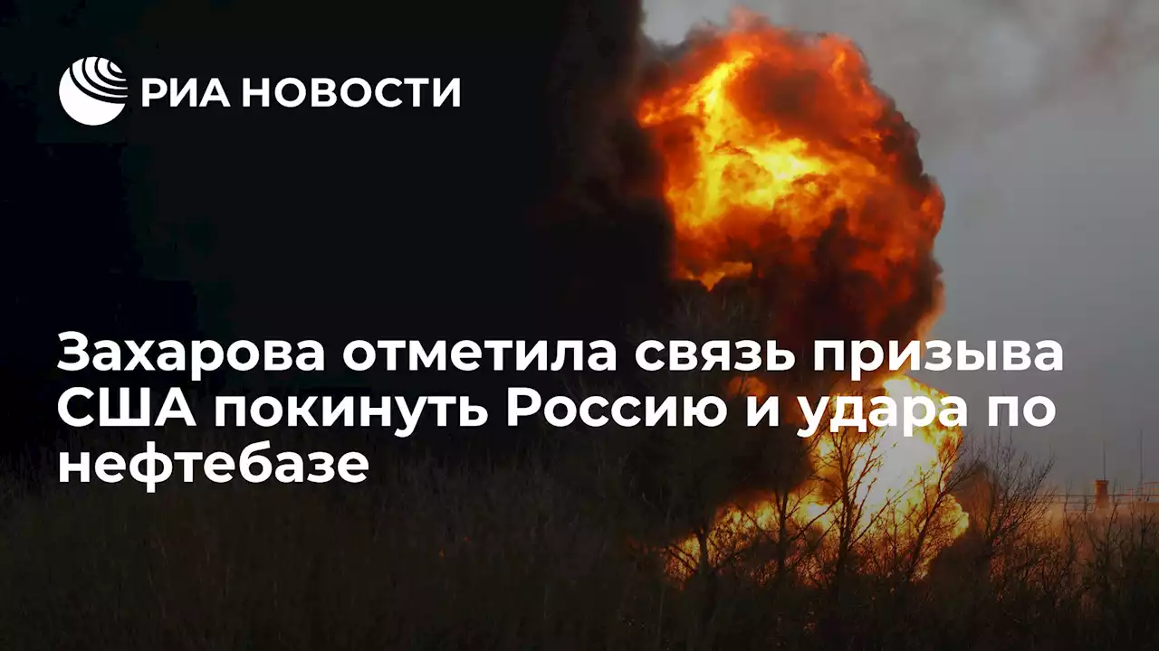 Захарова отметила связь призыва США покинуть Россию и удара по нефтебазе