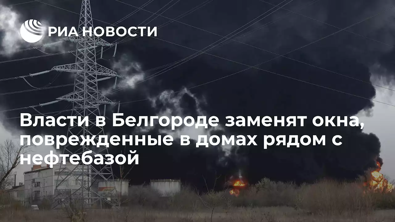 Власти в Белгороде заменят окна, поврежденные в домах рядом с нефтебазой