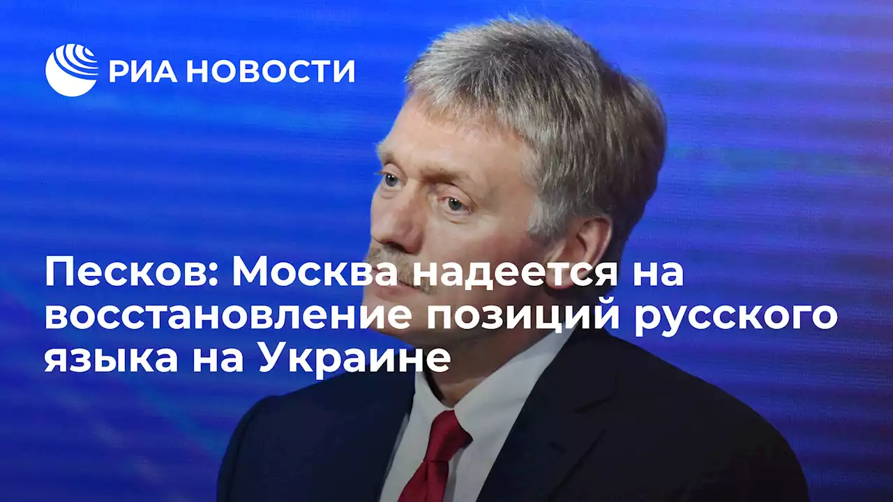 Песков: Москва надеется на восстановление позиций русского языка на Украине