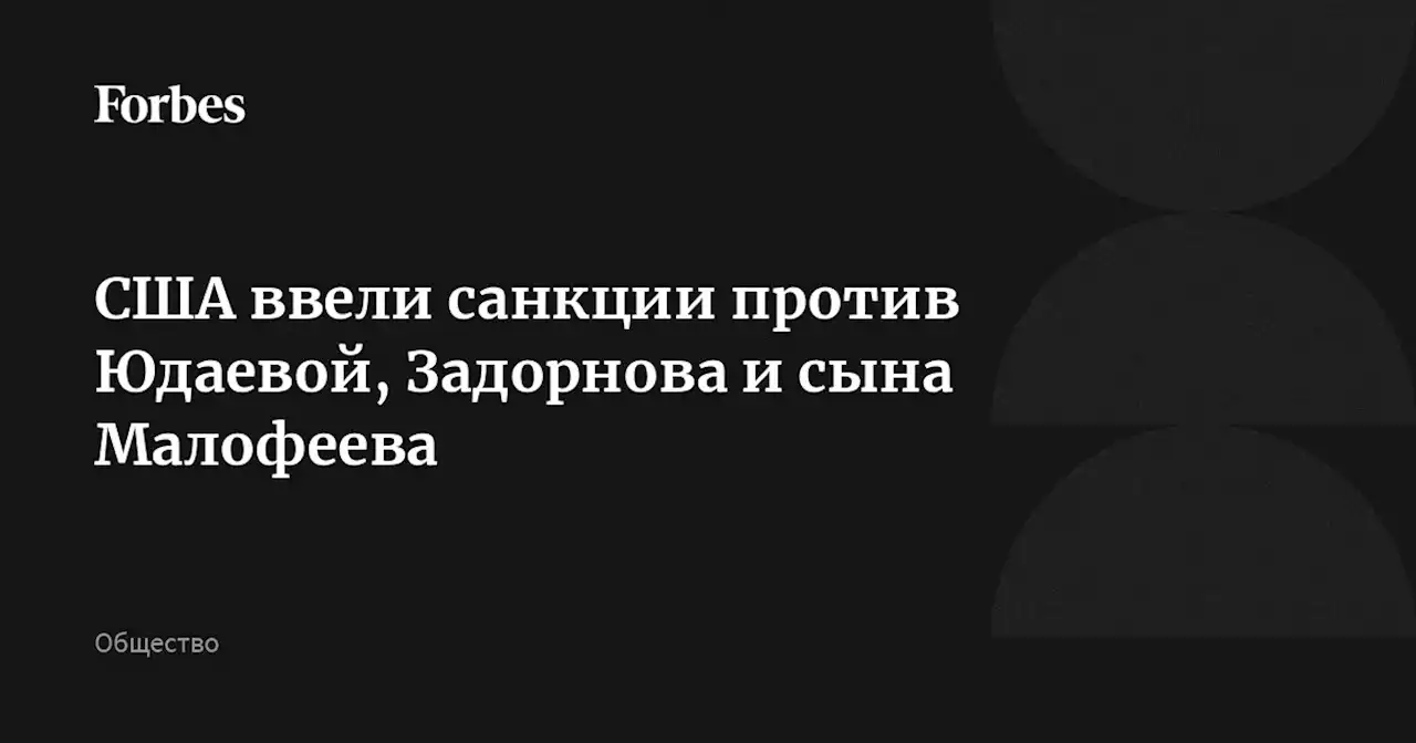 США ввели санкции против Юдаевой, Задорнова и сына Малофеева