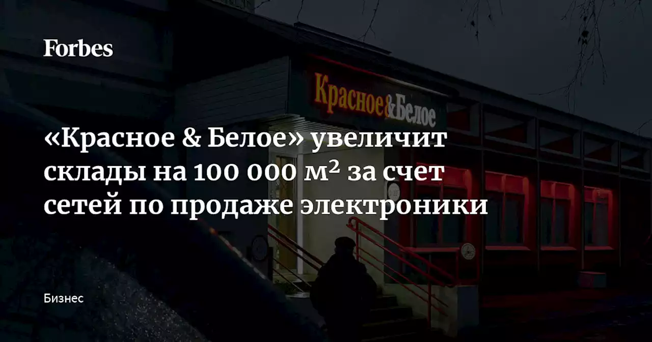 «Красное & Белое» увеличит склады на 100 000 м² за счет сетей по продаже электроники