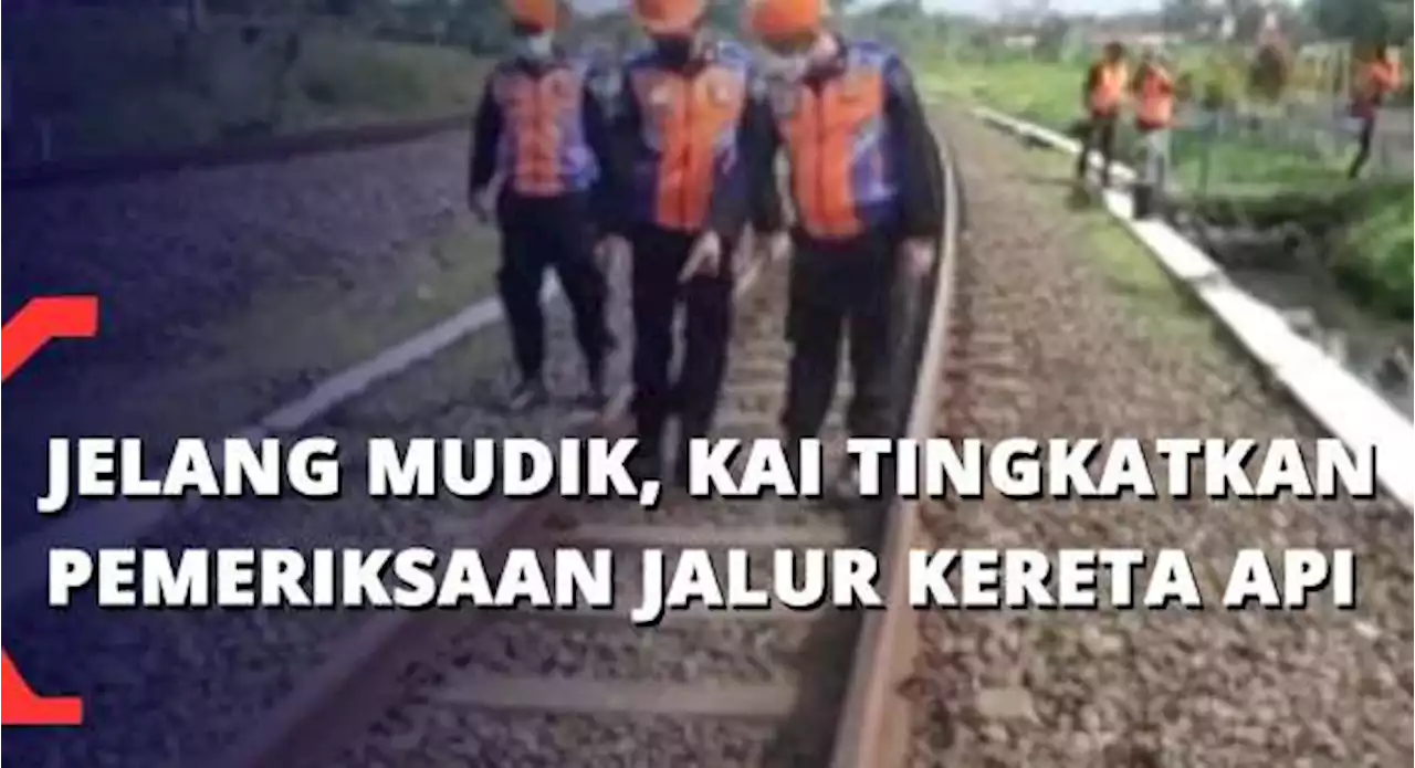 Jelang Mudik, PT KAI Tingkatkan Pemeriksaan Jalur Kereta Api