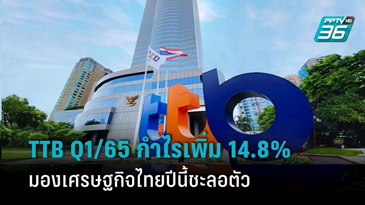 TTB ไตรมาส 1/65 กำไรสุทธิ 3,194 ล้านบาท เพิ่มขึ้น 14.8%