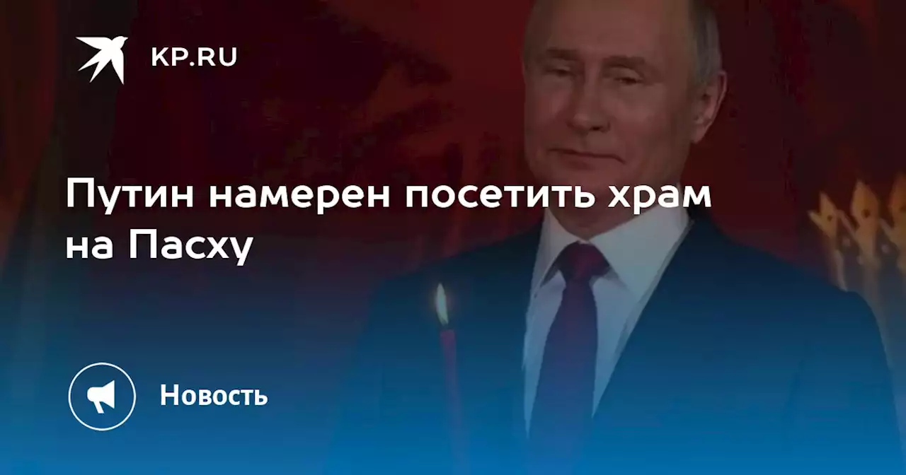 Путин намерен посетить храм на Пасху