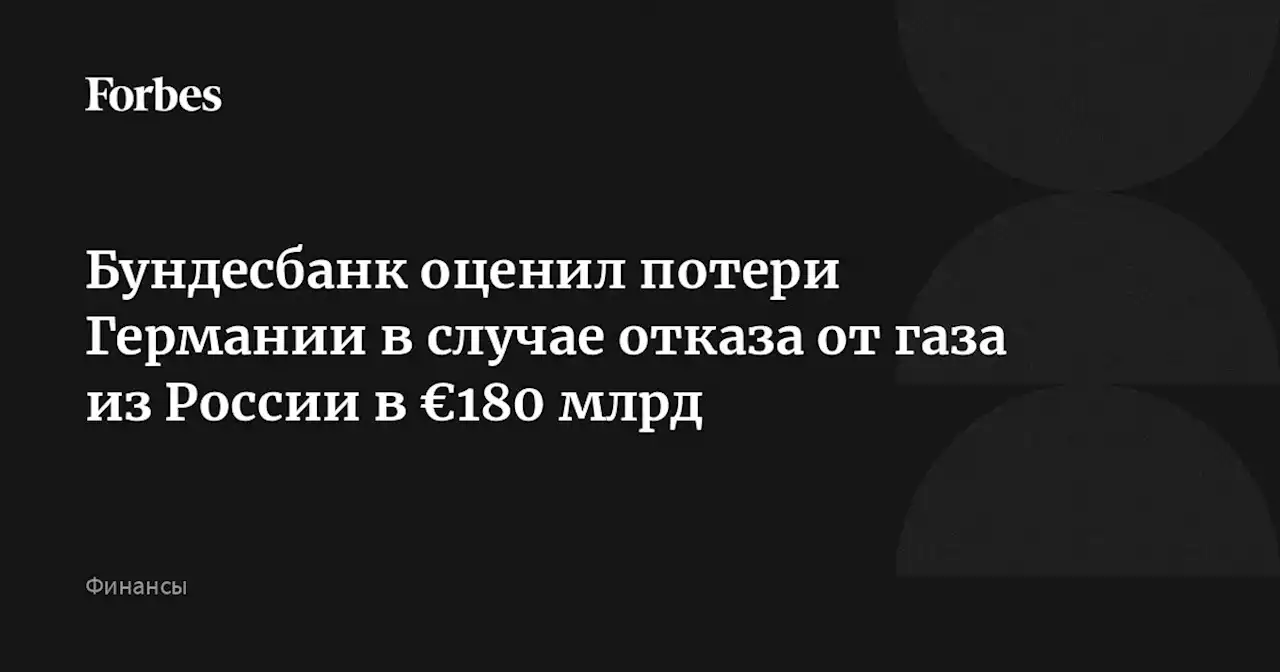 Бундесбанк оценил потери Германии в случае отказа от газа из России в €180 млрд