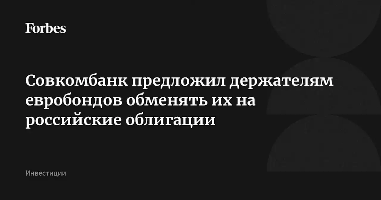 Совкомбанк предложил держателям евробондов обменять их на российские облигации