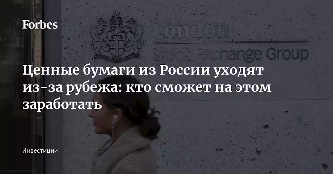 Ценные бумаги из России уходят из-за рубежа: кто сможет на этом заработать