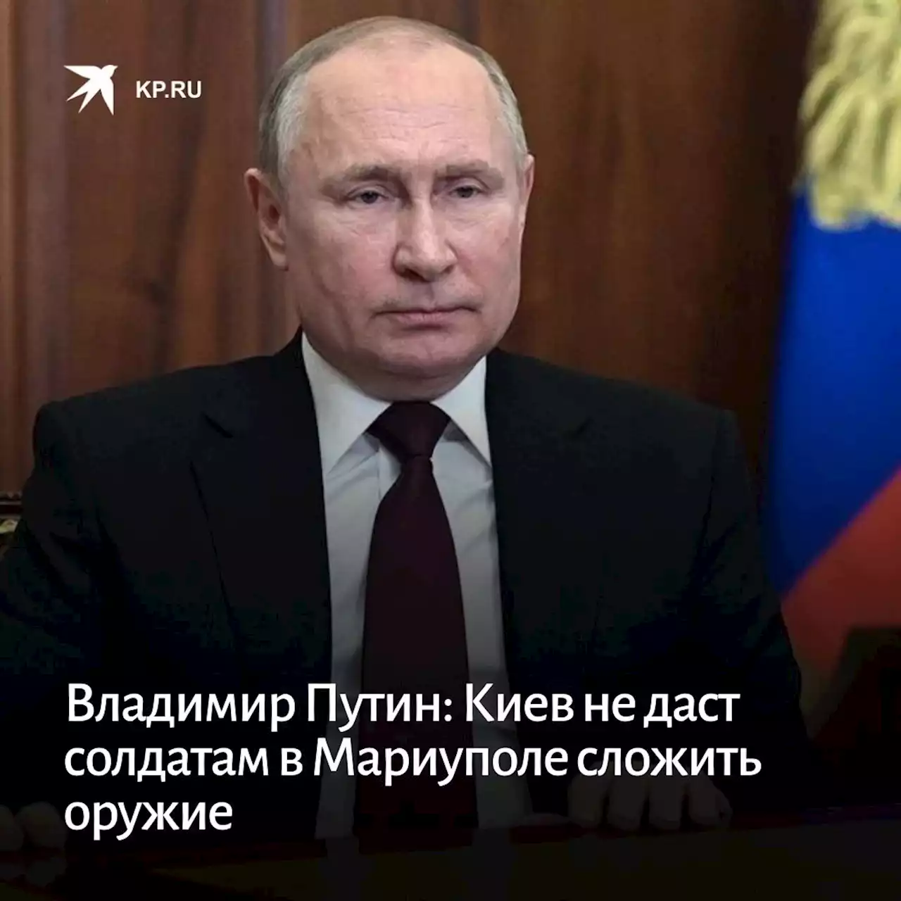 Владимир Путин: Киев не даст солдатам в Мариуполе сложить оружие