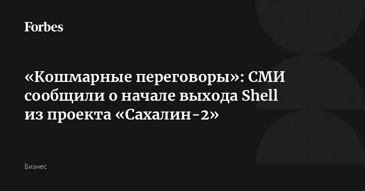 «Кошмарные переговоры»: СМИ сообщили о начале выхода Shell из проекта «Сахалин-2»