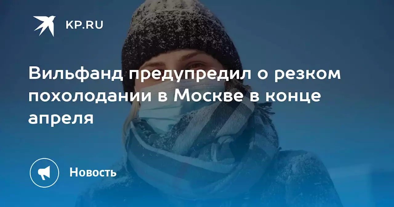 Вильфанд предупредил о резком похолодании в Москве в конце апреля