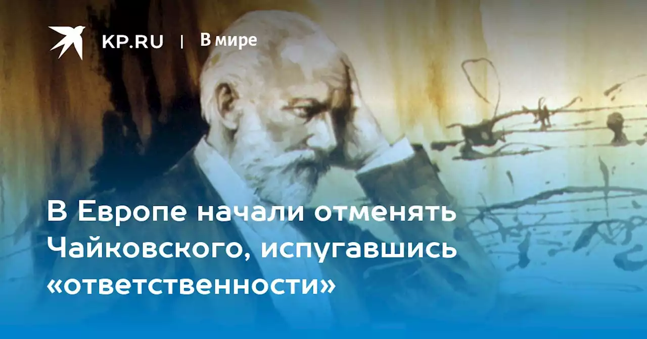 В Европе начали отменять Чайковского, испугавшись «ответственности»