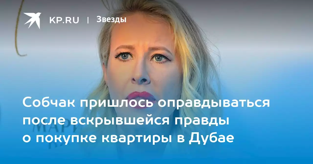 Собчак пришлось оправдываться после вскрывшейся правды о покупке квартиры в Дубае