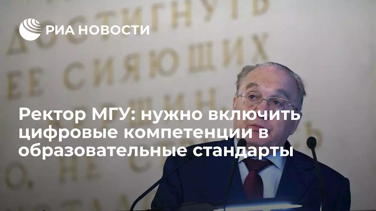 Ректор МГУ: нужно включить цифровые компетенции в образовательные стандарты