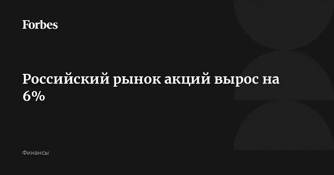 Российский рынок акций вырос на 6%