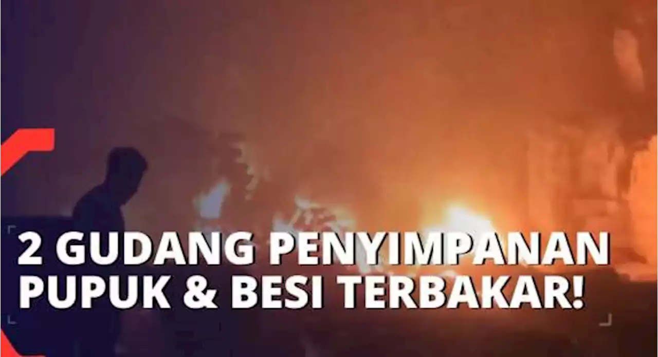 Api Membubung Tinggi, Gudang Penyimpanan Pupuk dan Besi Terbakar!