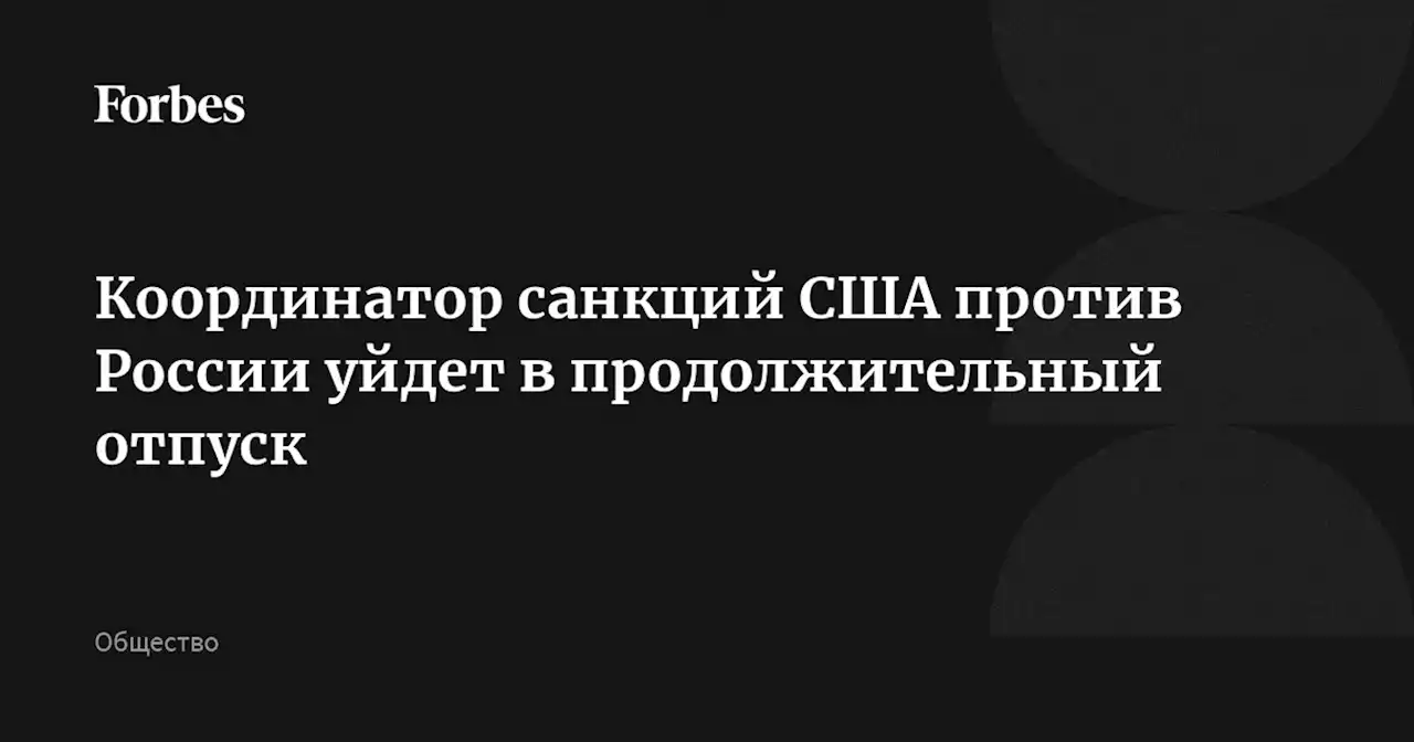 Координатор санкций США против России уйдет в продолжительный отпуск