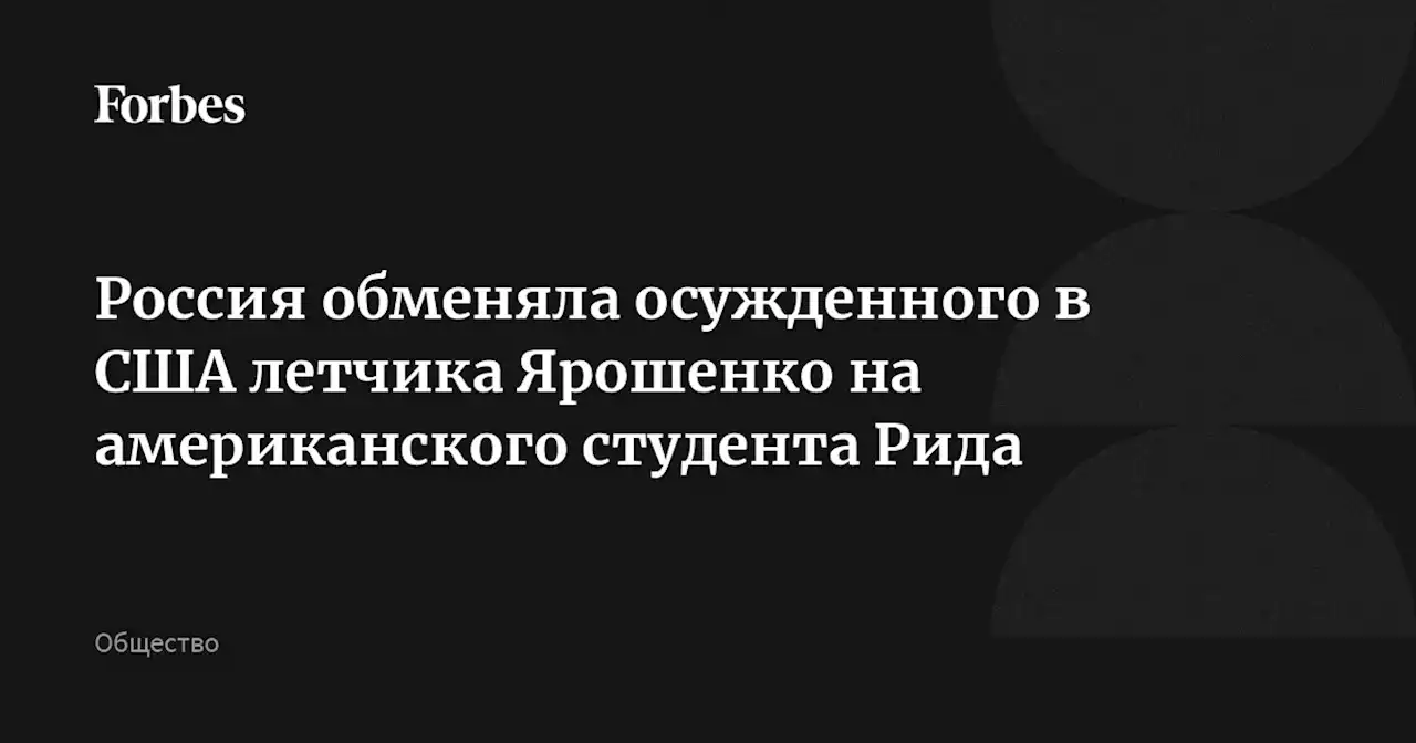 Россия обменяла осужденного в США летчика Ярошенко на американского студента Рида