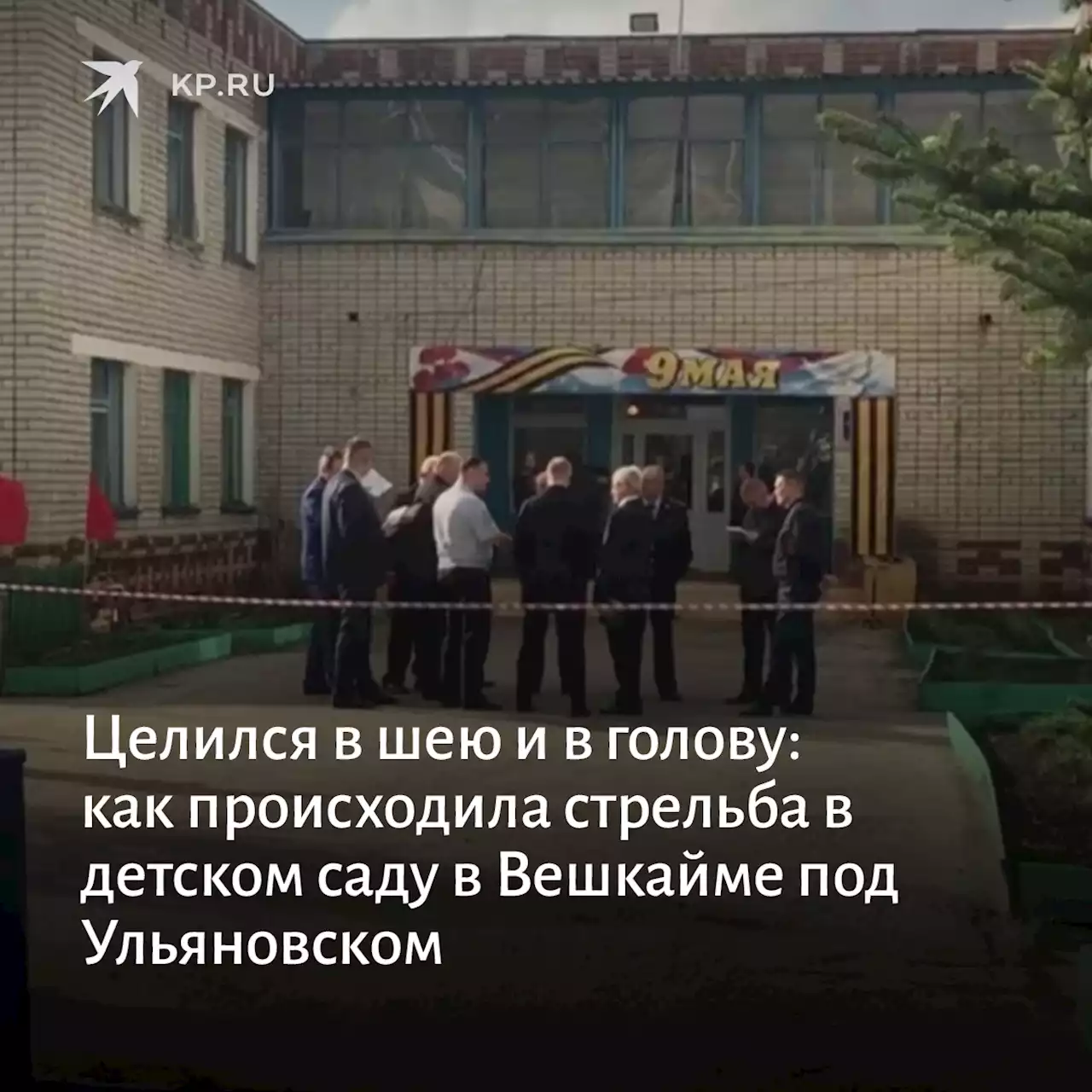 Целился в шею и в голову: как происходила стрельба в детском саду в Вешкайме под Ульяновском