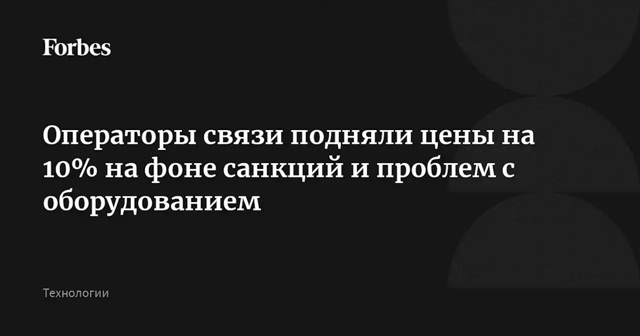 Операторы связи подняли цены на 10% на фоне санкций и проблем с оборудованием