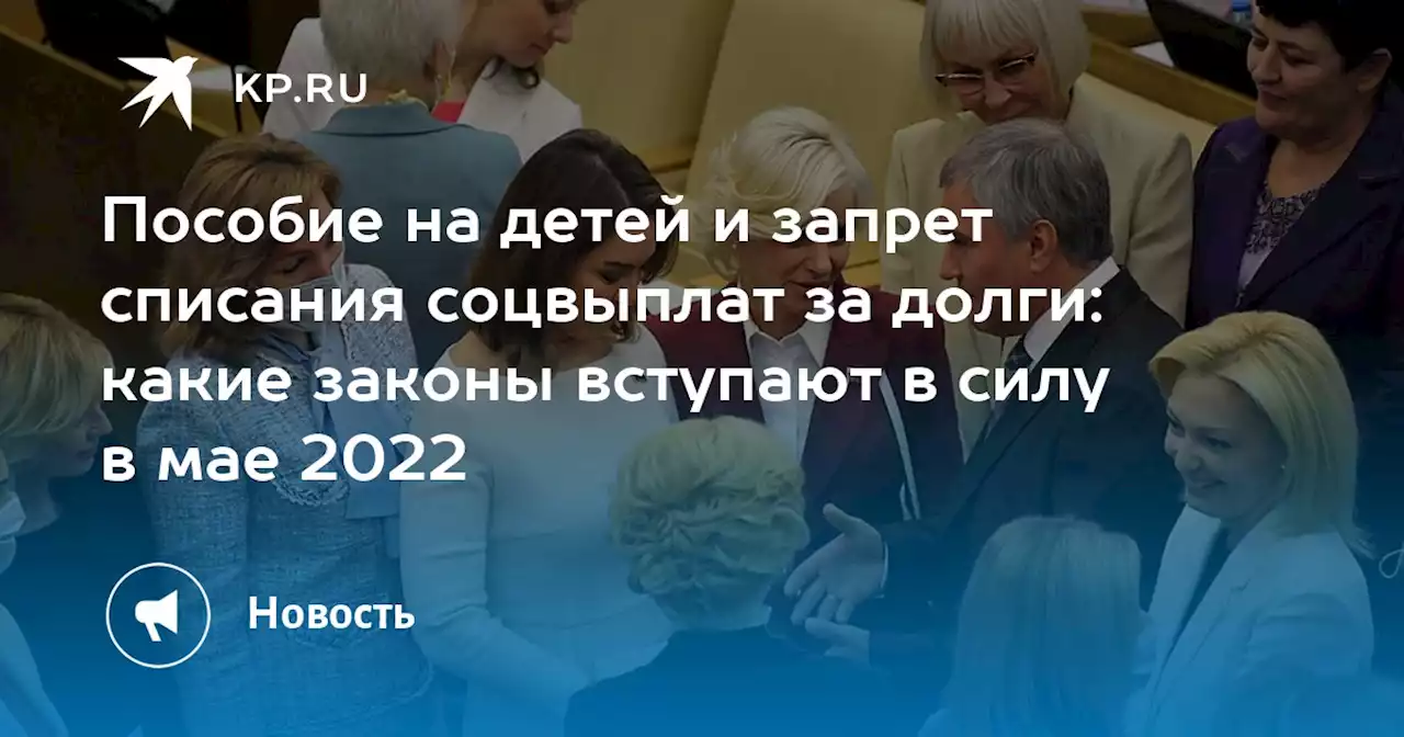 Пособие на детей и запрет списания соцвыплат за долги: какие законы вступают в силу в мае 2022