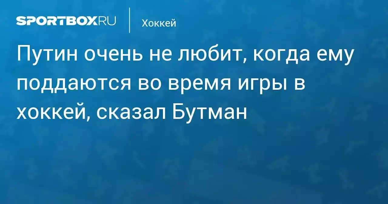 Хоккей. Путин очень не любит, когда ему поддаются во время игры в хоккей, сказал Бутман