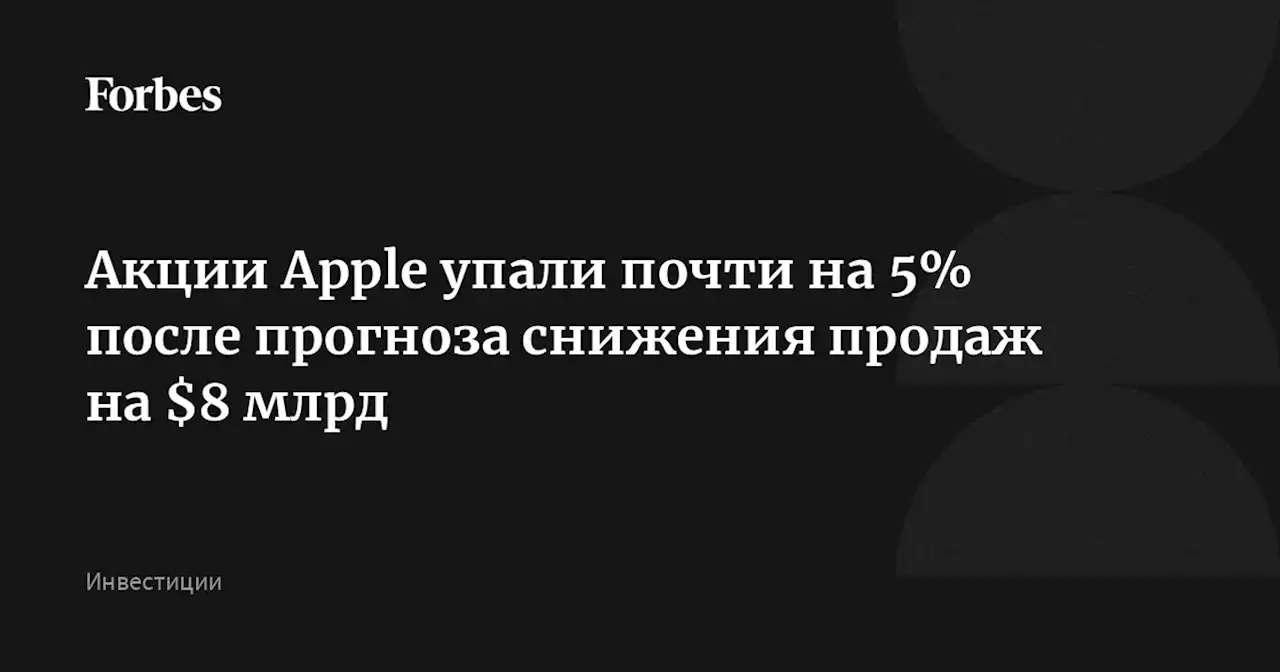 Акции Apple упали почти на 5% после прогноза снижения продаж на $8 млрд