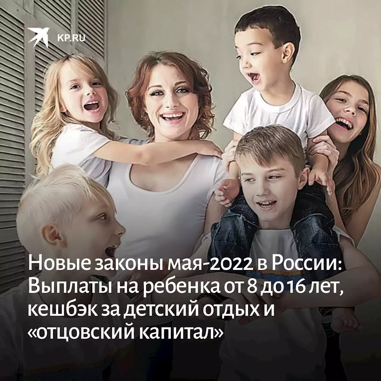 Новые законы мая-2022 в России: Выплаты на ребенка от 8 до 16 лет, кешбэк за детский отдых и «отцовский капитал»