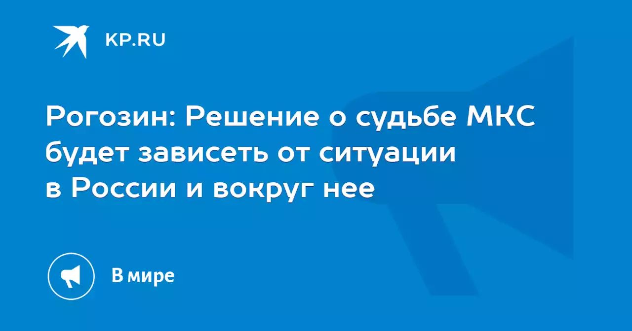 Рогозин: Решение о судьбе МКС будет зависеть от ситуации в России и вокруг нее