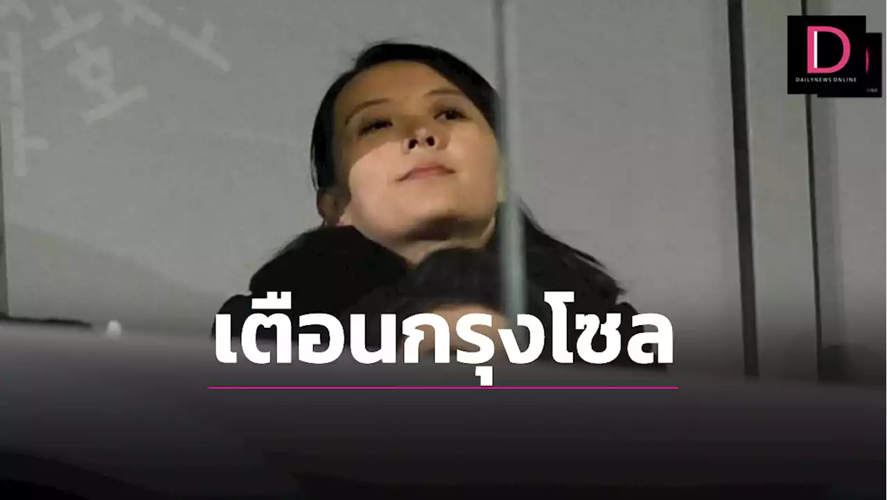 'น้องสาวคิม'ด่ารัฐมนตรีกลาโหมเกาหลีใต้ เตือนโซลระวัง 'การตอบโต้' | เดลินิวส์