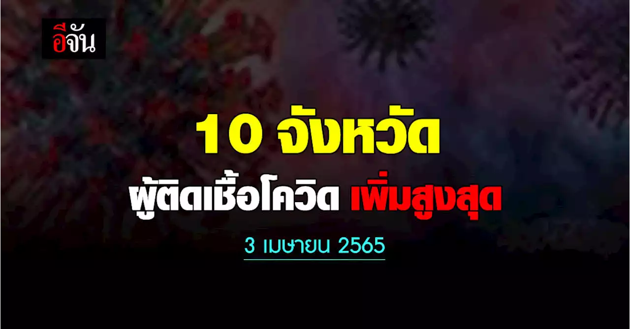 ศบค. เปิด 10 จังหวัด ติดเชื้อโควิด สูงสุด วันนี้ 3 เมษายน 2565