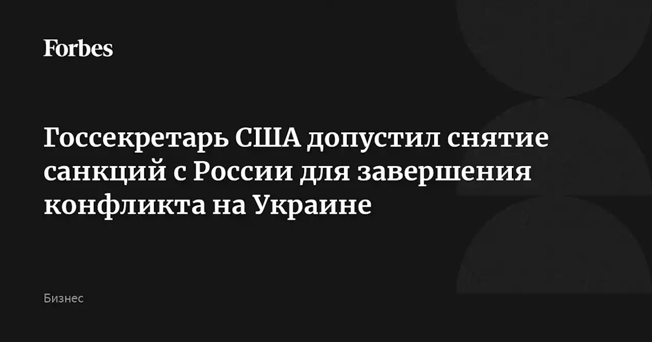 Госсекретарь США допустил снятие санкций с России для завершения конфликта на Украине