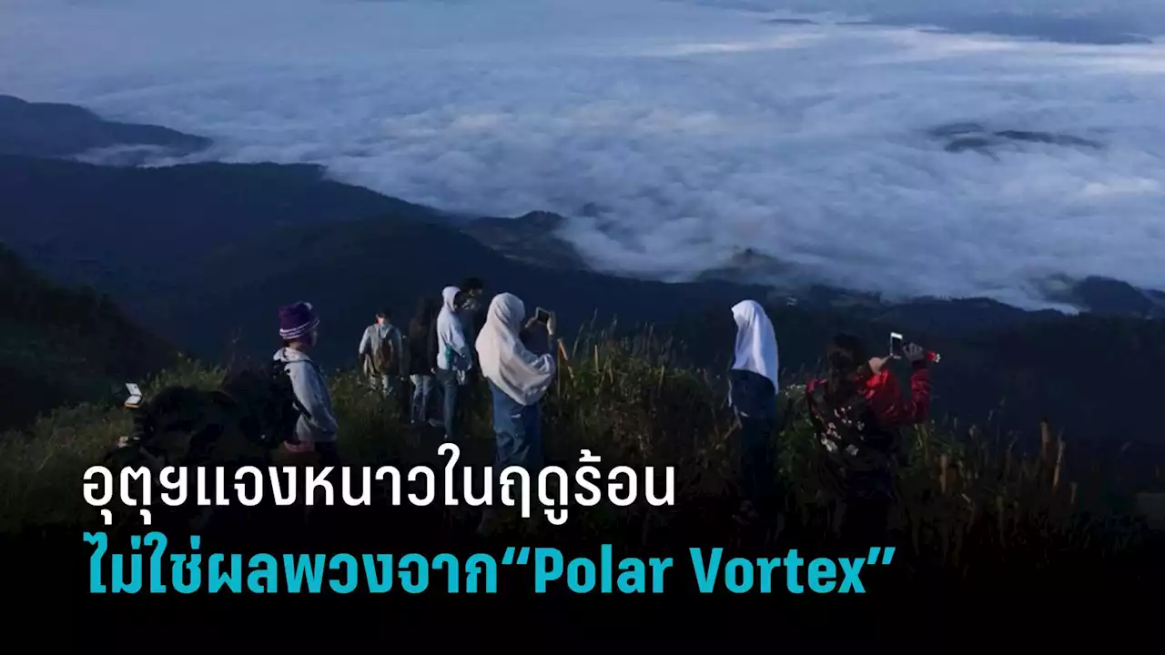 กรมอุตุฯแจงทั่วไทยอุณหภูมิลดลงในฤดูร้อน ไม่ใช่ผลพวงจาก “Polar Vortex”