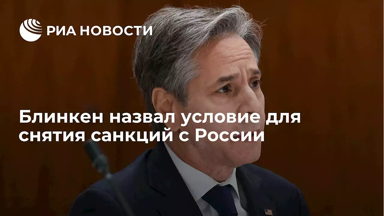 Блинкен назвал условие для снятия санкций с России