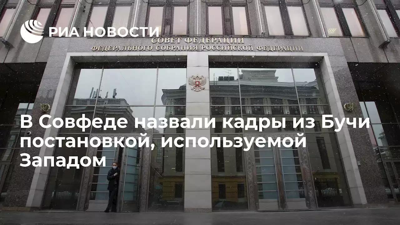 В Совфеде назвали кадры из Бучи постановкой, используемой Западом