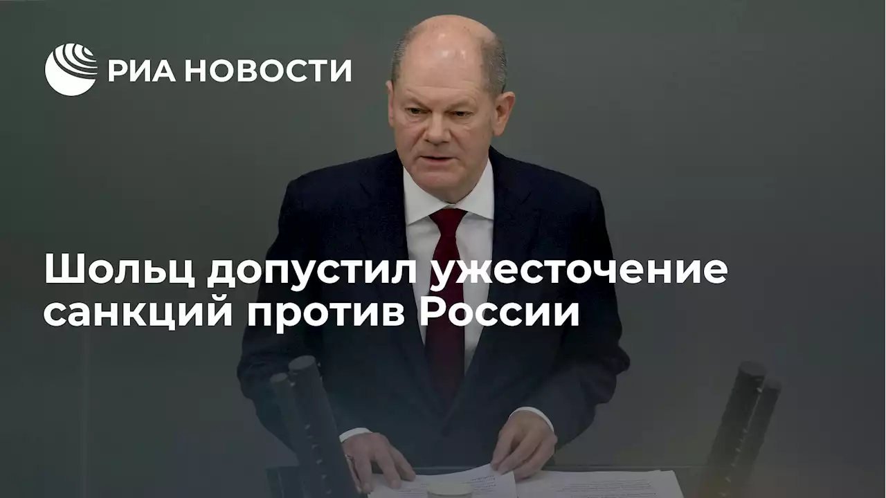 Шольц допустил ужесточение санкций против России
