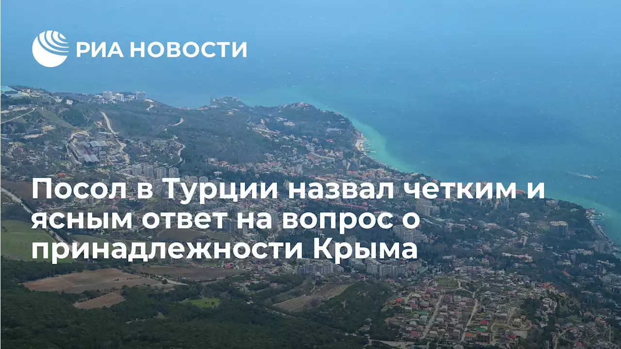 Посол в Турции назвал четким и ясным ответ на вопрос о принадлежности Крыма