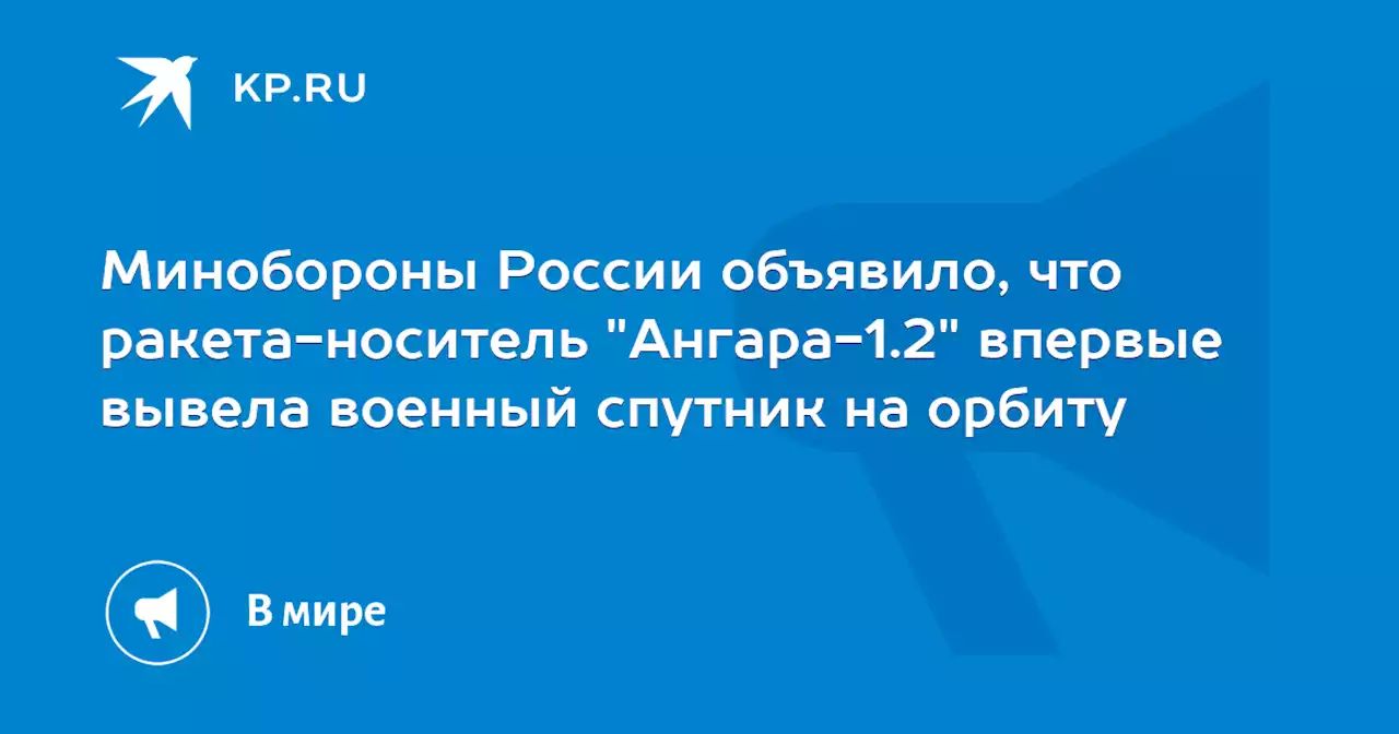 Минобороны России объявило, что ракета-носитель 'Ангара-1.2' впервые вывела военный спутник на орбиту