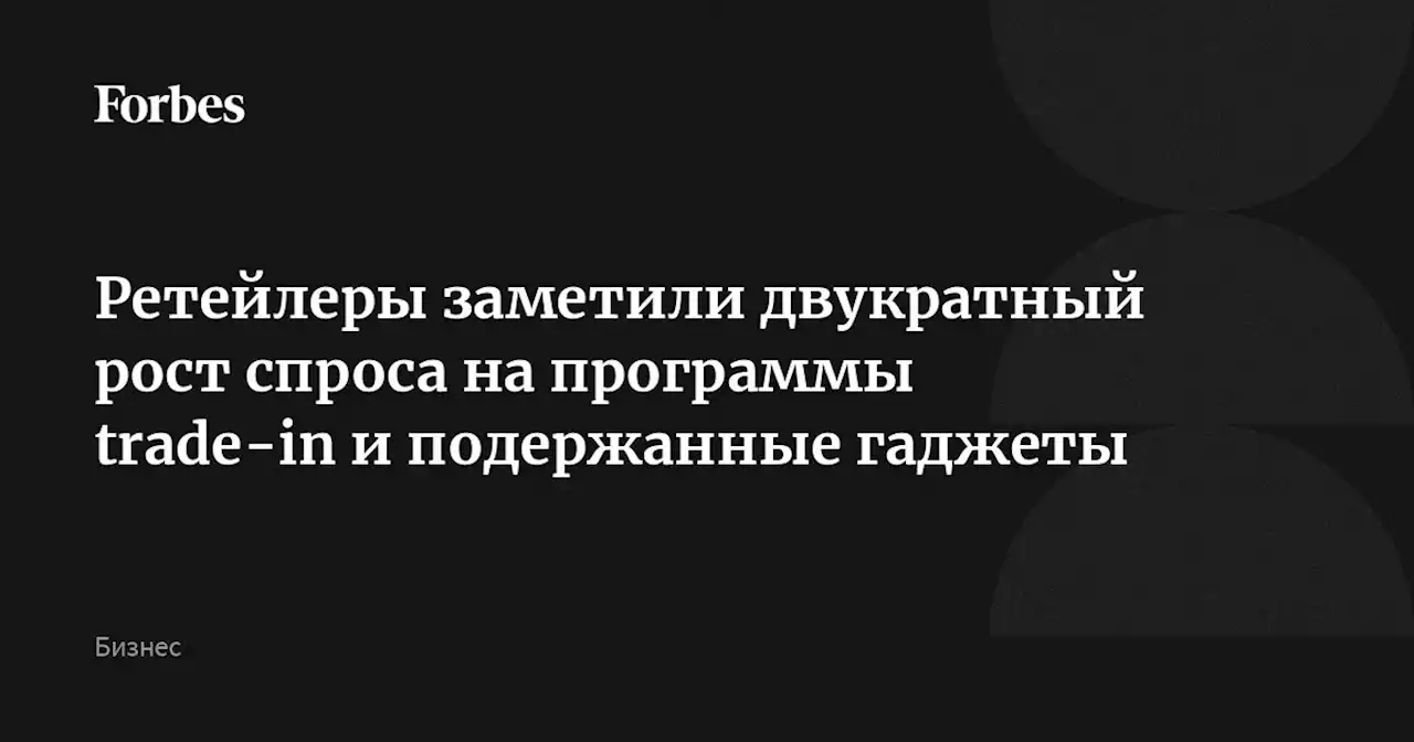 Ретейлеры заметили двукратный рост спроса на программы trade-in и подержанные гаджеты